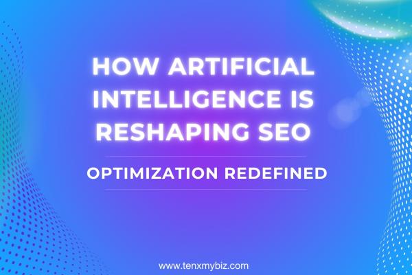 Optimization Redefined: How Artificial Intelligence is Reshaping SEO