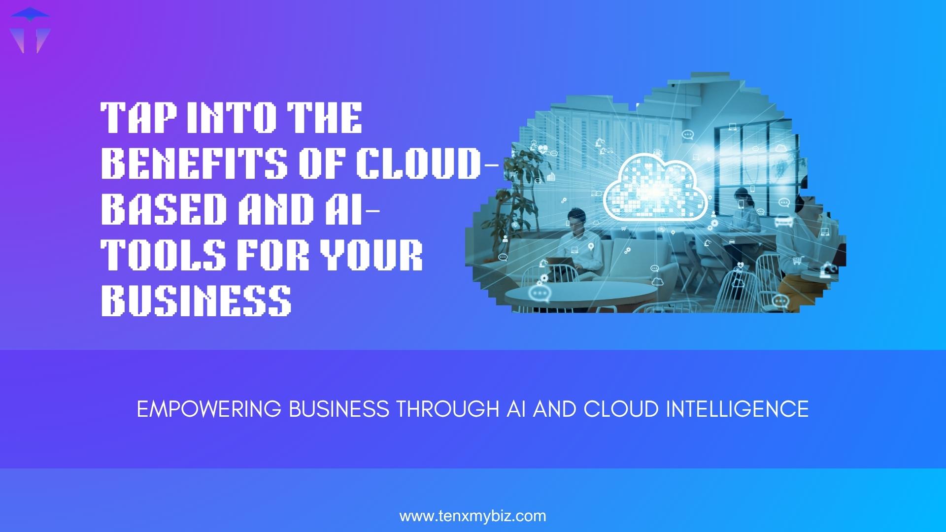 Tap into the Benefits of Cloud-Based and AI-Tools for Your Business