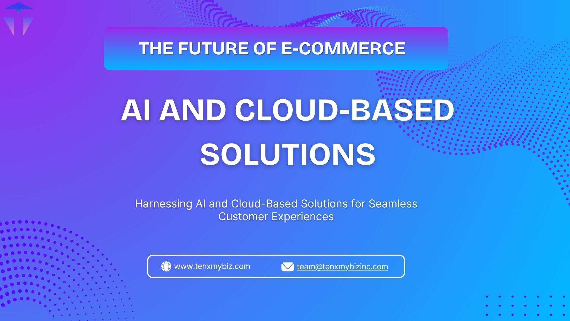 The Future of E-commerce: AI and Cloud-Based Solutions