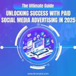 Unlocking Success with Paid Social Media Advertising in 2025: The Ultimate Guide